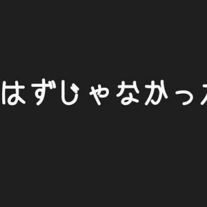 こんなはずじゃなかった