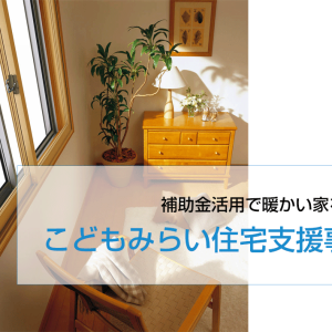 こどもみらい住宅支援事業の補助金を利用して暖かい家を実現