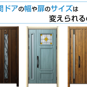 玄関ドアの幅や扉のサイズは変えられるの？