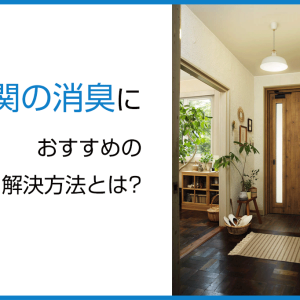 玄関の消臭におすすめの解決方法とは?