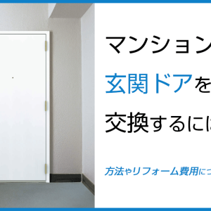 マンションの玄関ドアを交換するには？方法やリフォーム費用について解説！