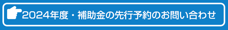 2024年度補助金先行予約はこちらからお問い合わせください。