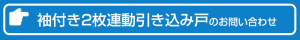 お問い合わせ　袖付き2枚連動引き込み戸