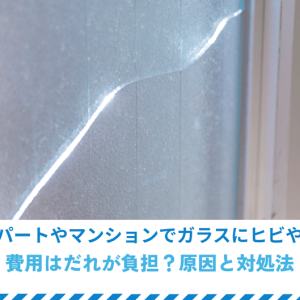 賃貸アパートやマンションでガラスにヒビや割れ！費用はだれが負担？原因と対処法